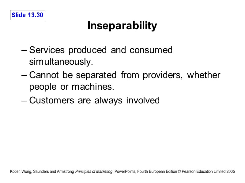 Inseparability  Services produced and consumed simultaneously. Cannot be separated from providers, whether people